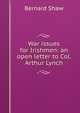 War issues for Irishmen: an open letter to Col. Arthur Lynch, George Bernard Shaw 