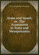 Aram and Israel; or, The Aramaeans in Syria and Mesopotamia, Emil Gottlieb Heinrich Kraeling 