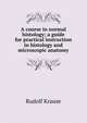 A course in normal histology; a guide for practical instruction in histology and microscopic anatomy, Rudolf Krause 
