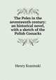 The Poles in the seventeenth century: an historical novel, with a sketch of the Polish Cossacks, Henry Krasinski 