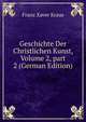 Geschichte Der Christlichen Kunst, Volume 2, part 2 (German Edition), Franz Xaver Kraus 