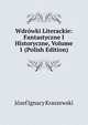 Wdrowki Literackie: Fantastyczne I Historyczne, Volume 1 (Polish Edition), Jozef Ignacy Kraszewski 
