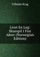 Livet En Leg: Skuespil I Fire Akter (Norwegian Edition), Vilhelm Krag 