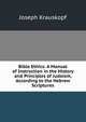 Bible Ethics: A Manual of Instruction in the History and Principles of Judaism, According to the Hebrew Scriptures, Joseph Krauskopf 
