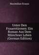 Unter Den Frauenturmen: Ein Roman Aus Dem Munchner Leben (German Edition), Maximilian Krauss 