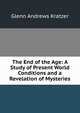 The End of the Age: A Study of Present World Conditions and a Revelation of Mysteries, Glenn Andrews Kratzer 