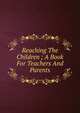 Reaching The Children ; A Book For Teachers And Parents, 