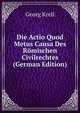 Die Actio Quod Metus Causa Des Romischen Civilrechtes (German Edition), Georg Krell 