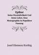 Epikur. Seine Persnlichkeit Und Seine Lehre. Eine Monographie in Populrer Fassung, Josef Klemens Kreibig 