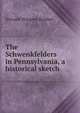 The Schwenkfelders in Pennsylvania, a historical sketch, Howard Wiegner Kriebel 