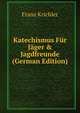 Katechismus F?r J?ger & Jagdfreunde (German Edition), Franz Krichler 