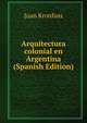 Arquitectura colonial en Argentina (Spanish Edition), Juan Kronfuss 