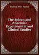The Spleen and Anaemia: Experimental and Clinical Studies, Richard Mills Pearce 