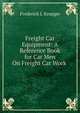 Freight Car Equipment: A Reference Book for Car Men On Freight Car Work ., Frederick J. Krueger 