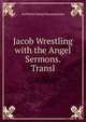Jacob Wrestling with the Angel Sermons. Transl, Gottfried Daniel Krummacher 