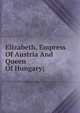 Elizabeth, Empress Of Austria And Queen Of Hungary;, 