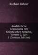 Ausf?hrliche Grammatik Der Griechischen Sprache, Volume 2, part 1 (German Edition), Raphael Kuhner 
