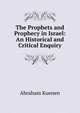 The Prophets and Prophecy in Israel: An Historical and Critical Enquiry, Abraham Kuenen 