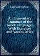 An Elementary Grammar of the Greek Language: With Exercises and Vocabularies, Raphael Kuhner 