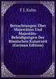 Betrachtungen Uber Majestaten Und Majestats-Beleidigungen Der Romischen Kaiserzeit (German Edition), F J. Kuhn 