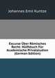 Excurse Uber Romisches Recht: Hulfsbuch Fur Academische Privatstudien (German Edition), Johannes Emil Kuntze 
