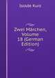 Zwei Marchen, Volume 18 (German Edition), Isolde Kurz 