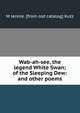 Wab-ah-see, the legend White Swan; of the Sleeping Dew: and other poems, M Jennie. [from old catalog] Kutz 
