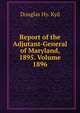 Report of the Adjutant-General of Maryland, 1895. Volume 1896, Douglas Hy. Kyd 