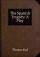 The Spanish Tragedy: A Play, Thomas Kyd 