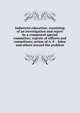 Industrial education; consisting of an investigation and report by a competent special committee; reports of officers and committees; action of A. F. . labor and others toward the problem, 