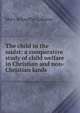 The child in the midst: a comparative study of child welfare in Christian and non-Christian lands, Mary Schauffler Labaree 