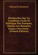 Recherches Sur La Condition Civile Et Politique Des Femmes, Depuis Les Romains Jusqu'a Nos Jours . (French Edition), Edouard Laboulaye 