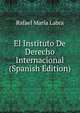 El Instituto De Derecho Internacional (Spanish Edition), Rafael Maria Labra 