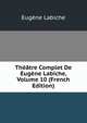 Theatre Complet De Eugene Labiche, Volume 10 (French Edition), Eugene Labiche 