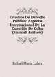 Estudios De Derecho Publico: Aspecto Internacional De La Cuestion De Cuba (Spanish Edition), Rafael Maria Labra 