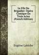 Le Fils Du Brigadier: Opera Comique En Trois Actes (French Edition), Eugene Labiche 