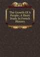 The Growth Of A People; A Short Study In French History, 