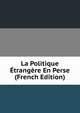 La Politique Etrangere En Perse (French Edition), 
