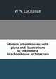 Modern schoolhouses: with plans and illustrations of the newest in schoolhouse architecture, W W. LaChance 