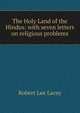 The Holy Land of the Hindus: with seven letters on religious problems, Robert Lee Lacey 