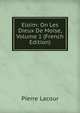 Eloim: On Les Dieux De Moise, Volume 1 (French Edition), Pierre Lacour 