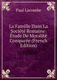 La Famille Dans La Societe Romaine: Etude De Moralite Comparee (French Edition), Paul Lacombe 