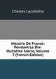 Histoire De France: Pendant Le Dix-Huitieme Siecle, Volume 7 (French Edition), Charles Lacretelle 