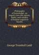 Philosophy of knowledge: an inquiry into the nature, limits, and validity of human cognitive faculty, Ladd, George Trumbull 