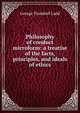 Philosophy of conduct microform: a treatise of the facts, principles, and ideals of ethics, Ladd, George Trumbull 
