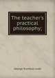 The teacher's practical philosophy;, Ladd, George Trumbull 