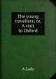 The young travellers; or, A visit to Oxford, A Lady 