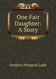 One Fair Daughter: A Story, Frederic Pierpont Ladd 