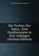 Die Tochter Der Natur,: Eine Familienszene in Drei Aufzugen (German Edition), August Heinrich Julius Lafontaine 