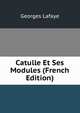 Catulle Et Ses Modules (French Edition), Georges Lafaye 